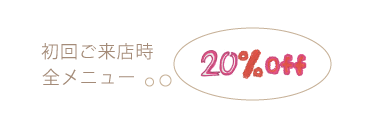 初回ご来店時全メニュー20％off